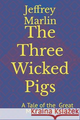 The Three Wicked Pigs: A Tale of the Great Moral Symmetry Jeffrey Marlin 9781521576373