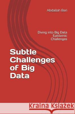 Subtle Challenges of Big Data: Diving into Big Data Epistemic Challenges Bari, Abdallah 9781521580929