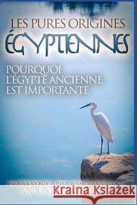 Les Pures Origines Égyptiennes: Pourquoi l'Égypte Ancienne est Importante Moustafa Gadalla 9781521584514