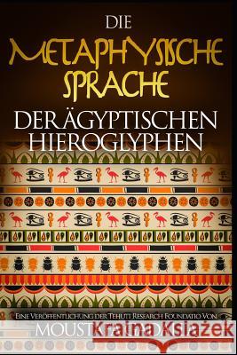 Die metaphysische Sprache der ägyptischen Hieroglyphen Moustafa Gadalla 9781521584682