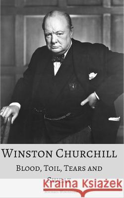 Winston Churchill: Blood, Toil, Tears and Sweat: A True Account of the Life and Times of the UK's Greatest Prime Minister Michael Woodford 9781521590454