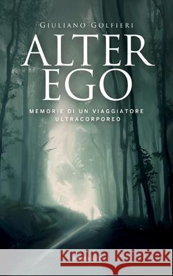 Alter Ego: Memorie di un viaggiatore ultracorporeo Giuliano Golfieri 9781521594414 Independently Published