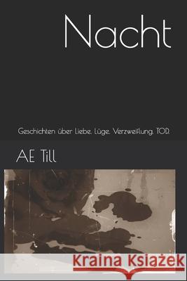 Nacht: Geschichten ?ber Liebe. L?ge. Verzweiflung. TOD. Ae Till 9781521597767 Independently Published