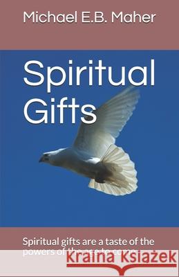 Spiritual Gifts: Spiritual gifts are a taste of the powers of the age to come Michael E B Maher 9781521706541 Independently Published