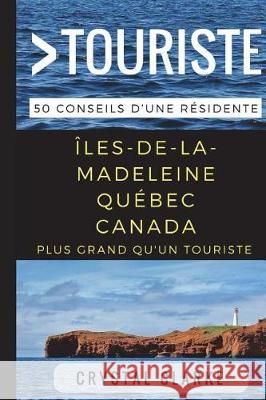 Plus grand qu'un touriste- Îles-de-la-Madeleine, Québec, Canada: 50 Conseils d'une résidente Touriste, Plus Grand Qu'un 9781521707258 Independently Published