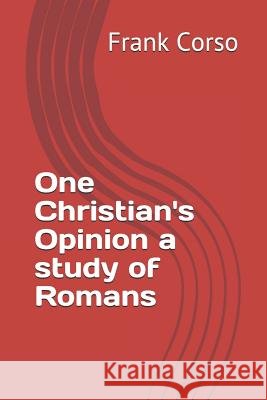 One Christian's Opinion a study of Romans Frank Corso 9781521707869 Independently Published