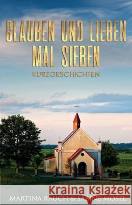 Glauben und Lieben mal Sieben: Kurzgeschichten Sabine Mosel Martina Rauch 9781521709283 Independently Published