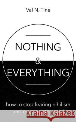 Nothing & Everything: How to stop fearing nihilism and embrace the void Tine, Val N. 9781521711910 Henry Hamilton Lindsay