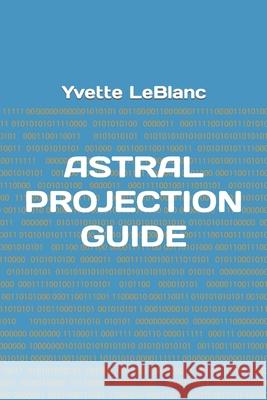 Astral Projection Guide LeBlanc, Yvette a. 9781521717226 Independently Published