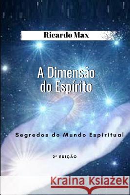 A Dimens?o do Esp?rito: Segredos dos Mundo Espiritual Ricardo Max 9781521720455