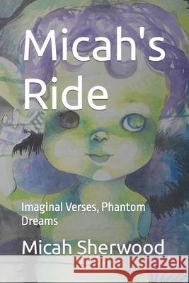 Micah's Ride: Imaginal Verses, Phantom Dreams Micah Sherwood, Sabrina Warwick 9781521724460 Independently Published