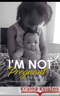 I'm Not Pregnant. I'm Just Fat: Defeating Depression & Daring to Dream Dakota Jack 9781521727249