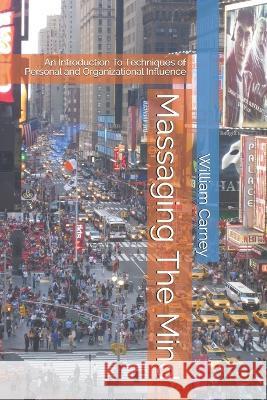 Massaging The Mind: An Introduction To Techniques of Personal and Organizational Influence William Carney, Brenda Sutton 9781521727393