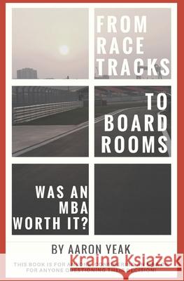 From Racetracks to Boardrooms... was an MBA worth it?: This book is for anyone considering an MBA or for anyone questioning their decision! Aaron Yeak 9781521732984 Independently Published