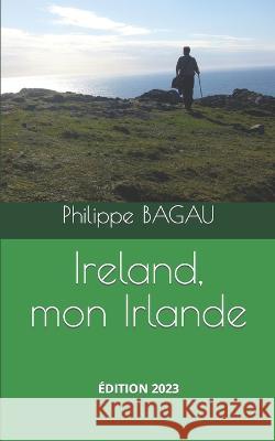 Ireland, mon Irlande: Le guide amoureux de l'Irlande Philippe Bagau 9781521733004 Independently Published