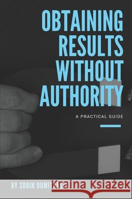 Obtaining Results without Authority: A Practical Guide Sorin Dumitrascu 9781521741344