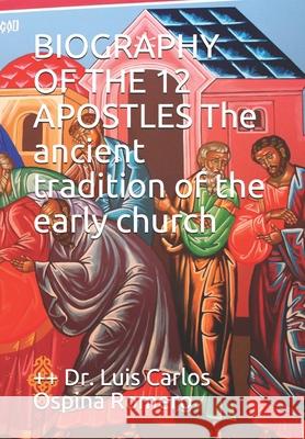 BIOGRAPHY OF THE 12 APOSTLES The ancient tradition of the early church ++ Dr Luis Carlos Ospin 9781521753569 Independently Published