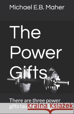 The Power Gifts: There are three power gifts taught in scripture Michael E B Maher 9781521765364 Independently Published