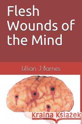 Flesh Wounds of the Mind Kenneth Edward Barnes Lillian J. Barnes 9781521766316