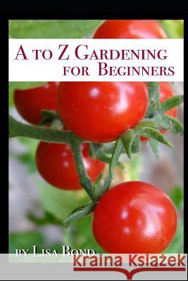 A to Z Gardening for Beginners Lisa Bond 9781521784310 Independently Published