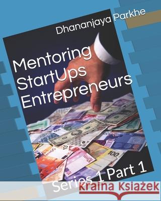 Mentoring StartUp Entrepreneur Part 1: Series 1 Part 1 Dhananjaya Parkhe 9781521790175 Independently Published