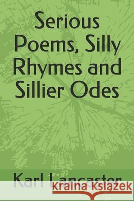 Serious Poems, Silly Rhymes and Sillier Odes Karl Lancaster 9781521797518 Independently Published