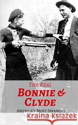 The Real Bonnie & Clyde: America's Most Infamous Criminal Double-Act Roger Harrington 9781521799932 Independently Published
