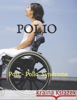 Polio: Post-Polio Syndrome Anne Elizabeth Nixon Anne Elizabeth Nixon 9781521801871 Independently Published