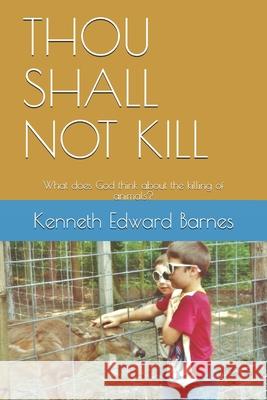 Thou Shall Not Kill: What does God think about the killing of animals? Barnes, Kenneth Edward 9781521806814 Independently Published