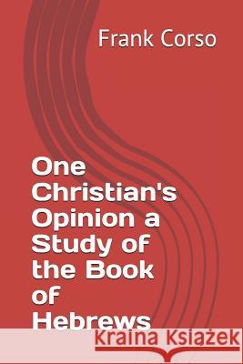 One Christian's Opinion a Study of the Book of Hebrews Frank Corso 9781521826683