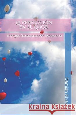 La Perfección en el Amor: Energías Sanadoras por Excelencia Alvarez, Damián 9781521826928 Independently Published