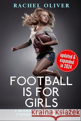 Football Is For Girls: A Modern Chick's Guide to Understanding the Game Rachel Oliver 9781521828847