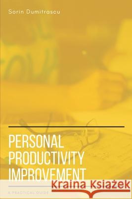 Personal Productivity Improvement: A Practical Guide Sorin Dumitrascu 9781521833551