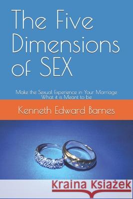 The Five Dimensions of SEX: Make the Sexual Experience in Your Marriage What it is Meant to be Barnes, Kenneth Edward 9781521834107