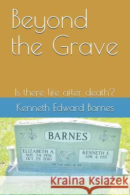 Beyond the Grave: Is There Life After Death? Kenneth Edward Barnes 9781521834718