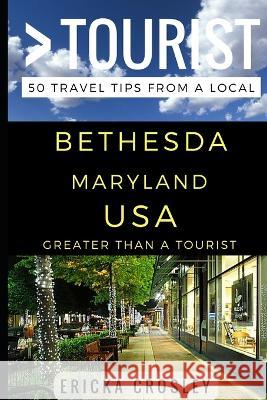 Greater Than a Tourist - Bethesda Maryland USA: 50 Travel Tips from a Local Greater Than a. Tourist Lisa Rusczy Ericka Crosley 9781521834961 Independently Published