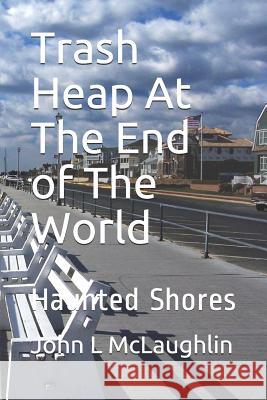 Trash Heap at the End of the World: Haunted Shores John Lawrence McLaughlin 9781521835081