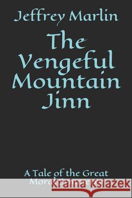 The Vengeful Mountain Jinn: A Tale of the Great Moral Symmetry Jeffrey Marlin 9781521844922