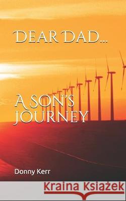 Dear Dad...: A Son's Journey Donny Kerr 9781521846643