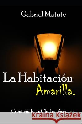 La Habitación Amarilla: Crónica de un chef en ascenso Matute, Gabriel 9781521848593