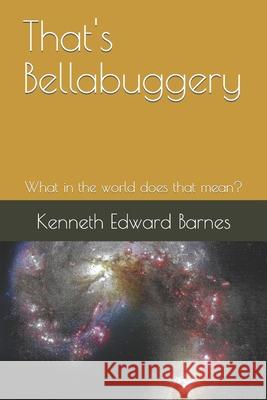 That's Bellabuggery: What in the world does that mean? Barnes, Kenneth Edward 9781521850329