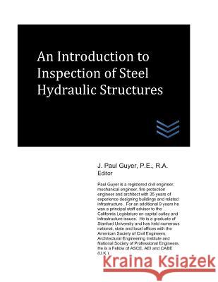 An Introduction to Inspection of Steel Hydraulic Structures J. Paul Guyer 9781521854297 Independently Published