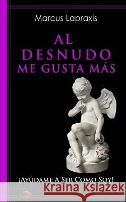 Al Desnudo Me Gusta Más: ¡Ayúdame a Ser como Soy! Lapraxis, Marcus 9781521854709 Independently Published