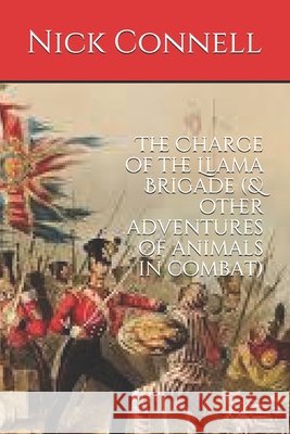 The Charge of the Llama Brigade: & other adventures of animals in combat Nick Connell 9781521860397
