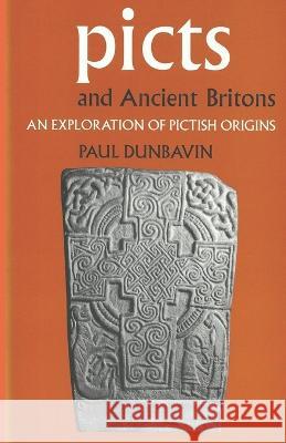 Picts and Ancient Britons: An Exploration of Pictish Origins Paul Dunbavin 9781521864050 Independently Published