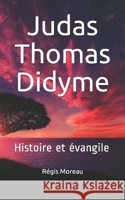 Judas Thomas Didyme: Histoire et evangile Regis Moreau   9781521866405 Independently Published