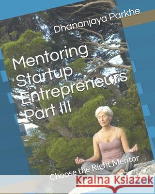 Mentoring Startup Entrepreneurs Part III: Choose the Right Mentor Dhananjaya Parkhe 9781521867334 Independently Published