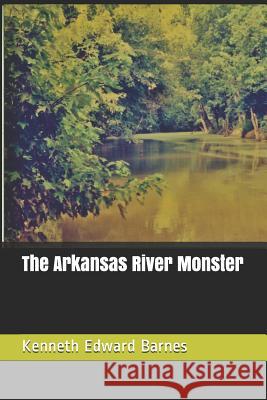 The Arkansas River Monster Kenneth Edward Barnes 9781521876596 Independently Published