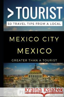 Greater Than a Tourist - Mexico City Mexico: 50 Travel Tips from a Local Greater Than a Tourist Lisa Rusczyk Ed D Pilu Alvigini 9781521885789 Independently Published