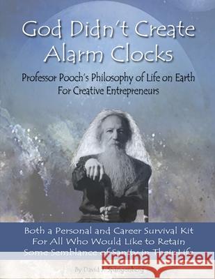 God Didn't Create Alarm Clocks: Professor Pooch's Philosophy of Life on Earth for Creative Entrepreneurs David J. Spangenberg 9781521886717 Independently Published
